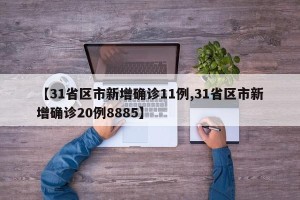 【31省区市新增确诊11例,31省区市新增确诊20例8885】