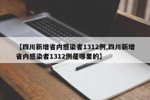 【四川新增省内感染者1312例,四川新增省内感染者1312例是哪里的】