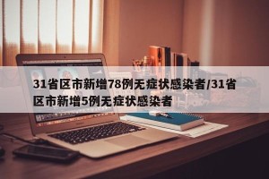 31省区市新增78例无症状感染者/31省区市新增5例无症状感染者