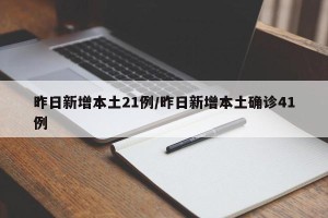 昨日新增本土21例/昨日新增本土确诊41例