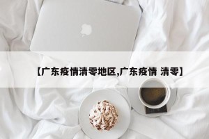 【广东疫情清零地区,广东疫情 清零】