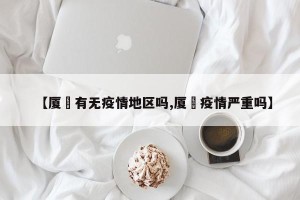 【厦滘有无疫情地区吗,厦滘疫情严重吗】