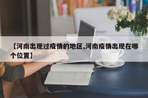 【河南出现过疫情的地区,河南疫情出现在哪个位置】