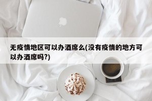 无疫情地区可以办酒席么(没有疫情的地方可以办酒席吗?)