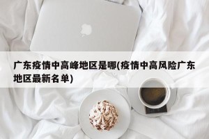 广东疫情中高峰地区是哪(疫情中高风险广东地区最新名单)