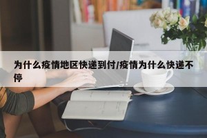 为什么疫情地区快递到付/疫情为什么快递不停