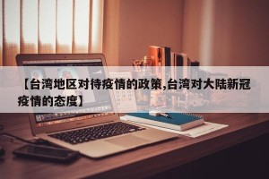 【台湾地区对待疫情的政策,台湾对大陆新冠疫情的态度】