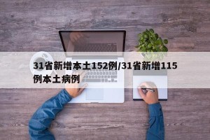 31省新增本土152例/31省新增115例本土病例