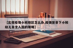 【出现疫情小班地区怎么办,疫情背景下小班幼儿自主入园的策略】