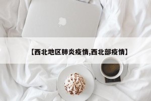 【西北地区肺炎疫情,西北部疫情】